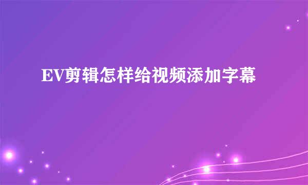 EV剪辑怎样给视频添加字幕