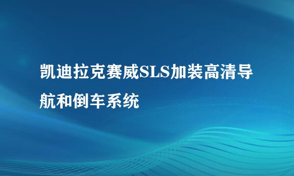 凯迪拉克赛威SLS加装高清导航和倒车系统