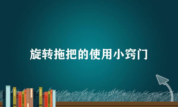 旋转拖把的使用小窍门