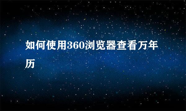 如何使用360浏览器查看万年历