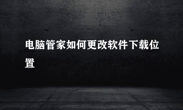电脑管家如何更改软件下载位置