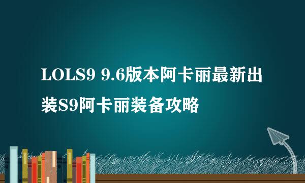 LOLS9 9.6版本阿卡丽最新出装S9阿卡丽装备攻略