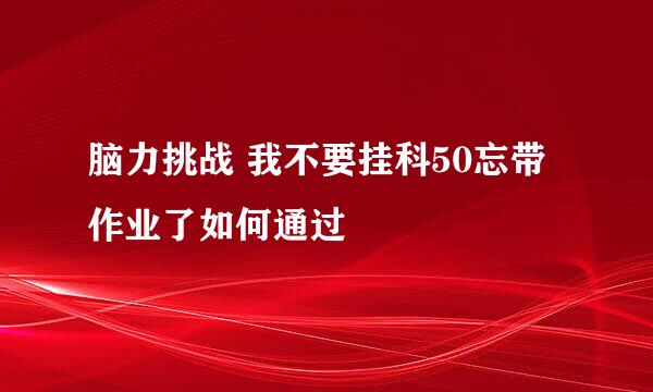 脑力挑战 我不要挂科50忘带作业了如何通过