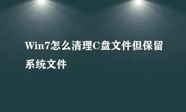 Win7怎么清理C盘文件但保留系统文件