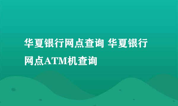 华夏银行网点查询 华夏银行网点ATM机查询