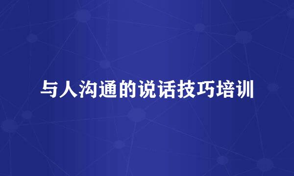 与人沟通的说话技巧培训