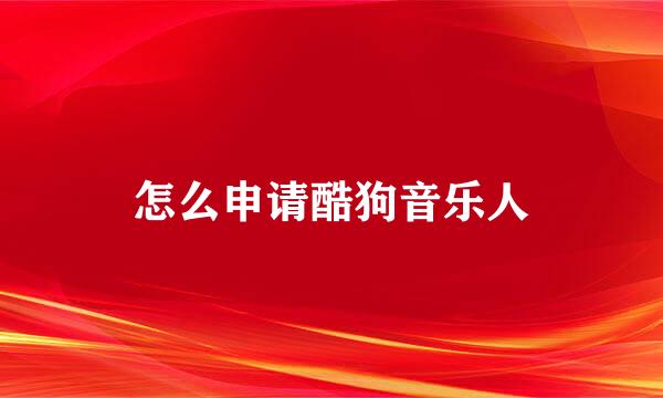 怎么申请酷狗音乐人