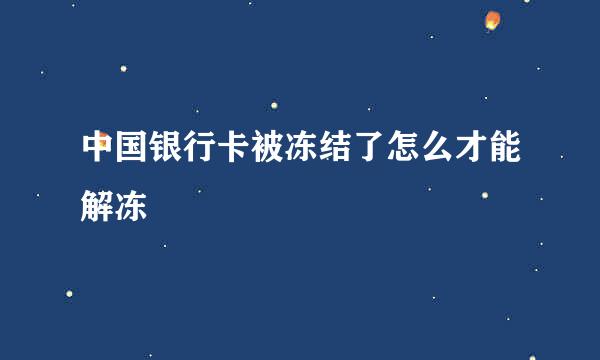 中国银行卡被冻结了怎么才能解冻