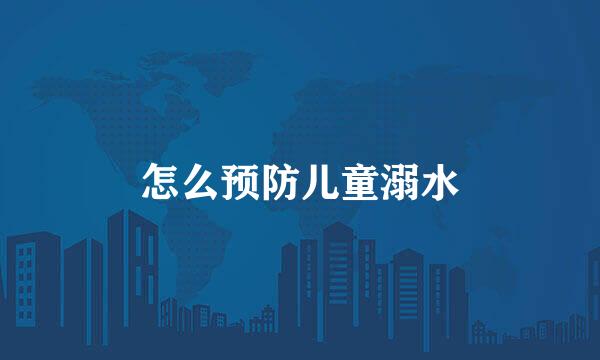 怎么预防儿童溺水