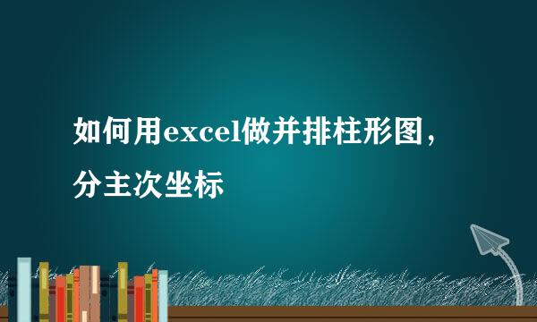 如何用excel做并排柱形图，分主次坐标
