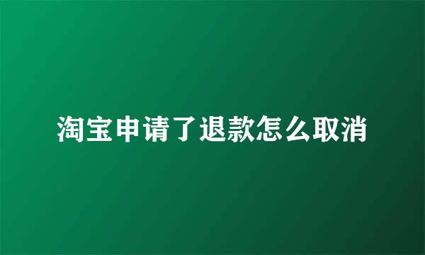 淘宝申请了退款怎么取消