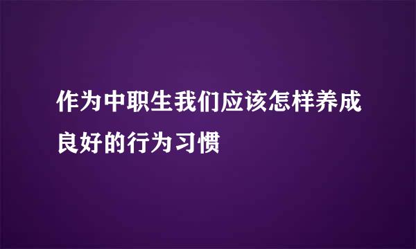 作为中职生我们应该怎样养成良好的行为习惯