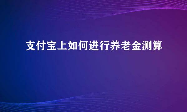 支付宝上如何进行养老金测算