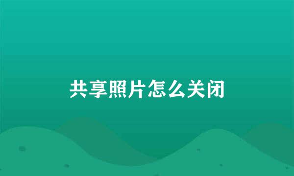 共享照片怎么关闭