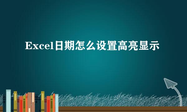 Excel日期怎么设置高亮显示