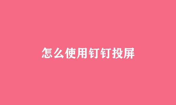 怎么使用钉钉投屏