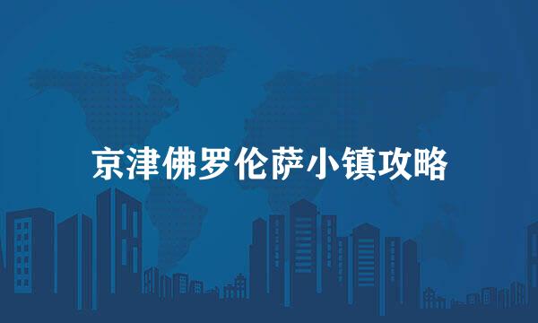 京津佛罗伦萨小镇攻略