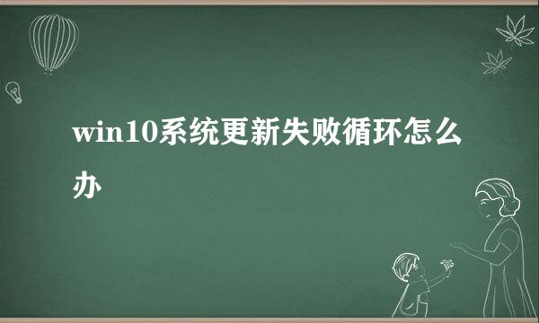 win10系统更新失败循环怎么办