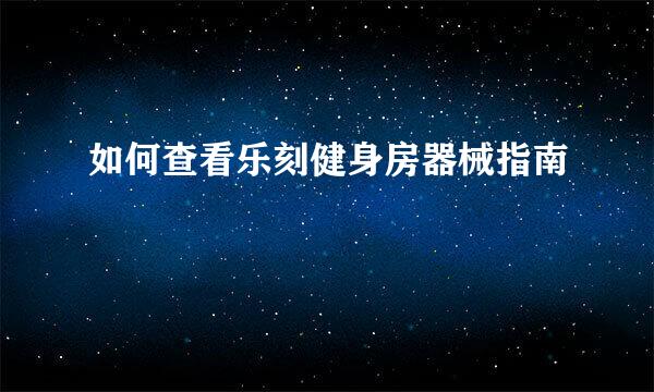 如何查看乐刻健身房器械指南