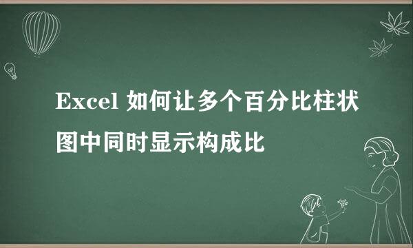 Excel 如何让多个百分比柱状图中同时显示构成比