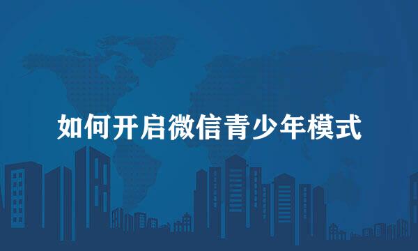 如何开启微信青少年模式