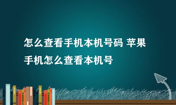 怎么查看手机本机号码 苹果手机怎么查看本机号