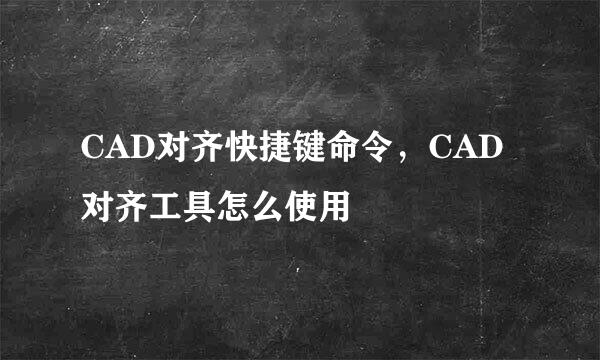 CAD对齐快捷键命令，CAD对齐工具怎么使用