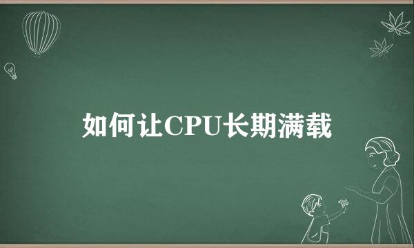 如何让CPU长期满载