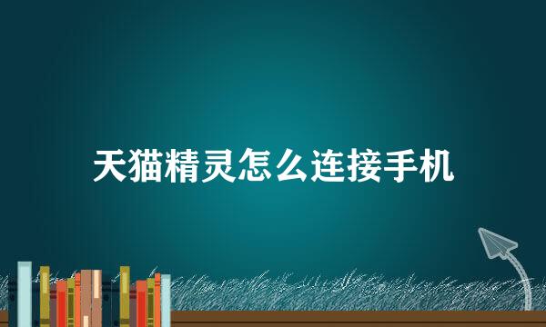 天猫精灵怎么连接手机