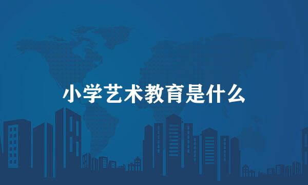 小学艺术教育是什么