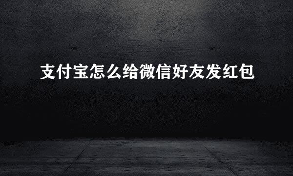 支付宝怎么给微信好友发红包