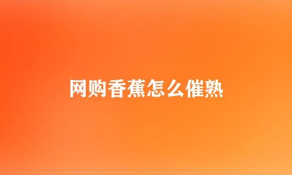 网购香蕉怎么催熟
