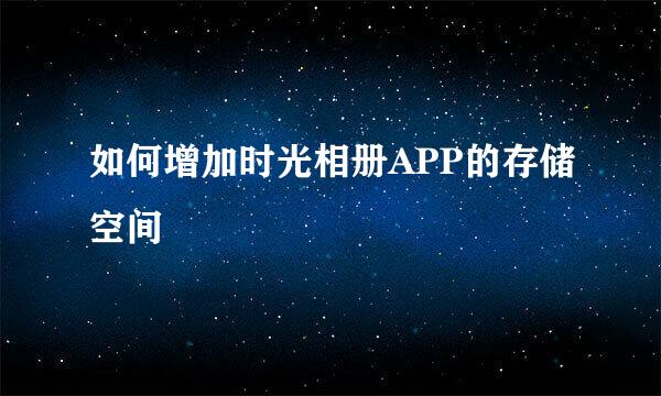 如何增加时光相册APP的存储空间