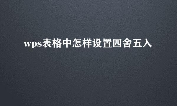 wps表格中怎样设置四舍五入