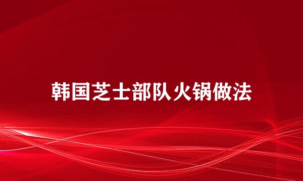 韩国芝士部队火锅做法