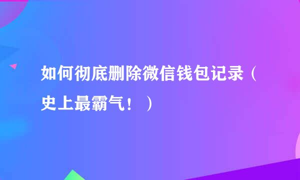如何彻底删除微信钱包记录（史上最霸气！）