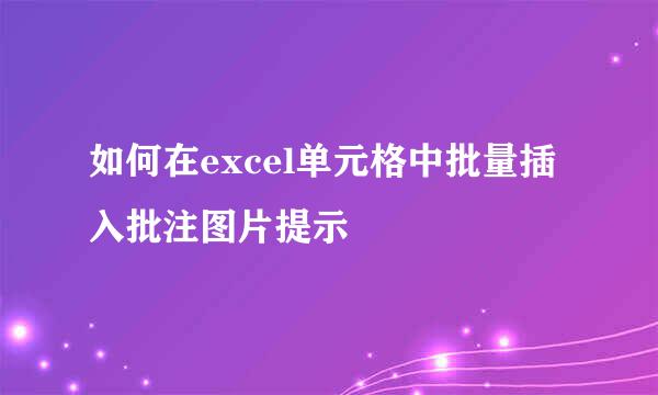 如何在excel单元格中批量插入批注图片提示