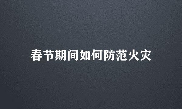 春节期间如何防范火灾