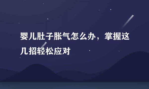 婴儿肚子胀气怎么办，掌握这几招轻松应对