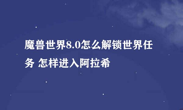 魔兽世界8.0怎么解锁世界任务 怎样进入阿拉希