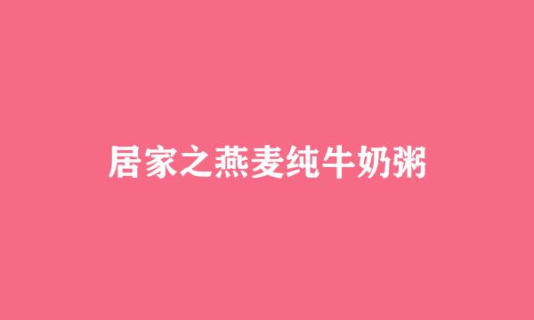 居家之燕麦纯牛奶粥
