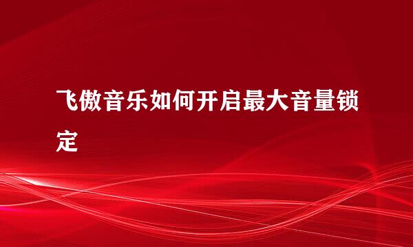 飞傲音乐如何开启最大音量锁定