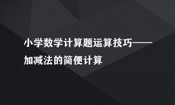 小学数学计算题运算技巧——加减法的简便计算