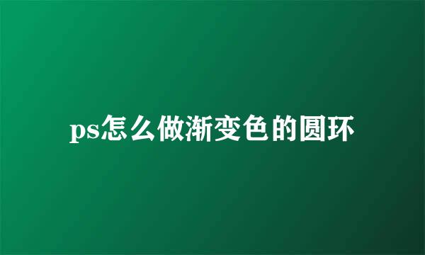 ps怎么做渐变色的圆环