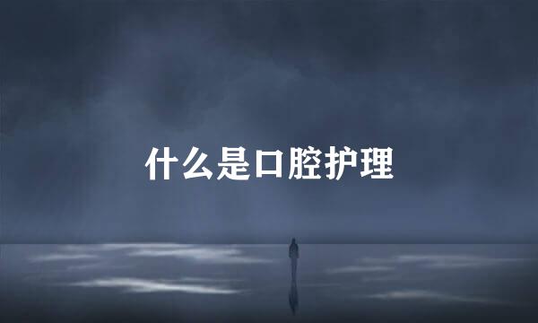 什么是口腔护理