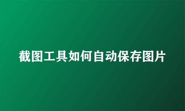 截图工具如何自动保存图片