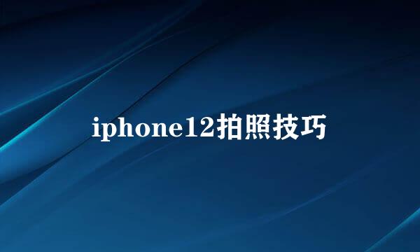 iphone12拍照技巧