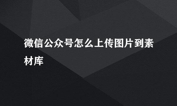 微信公众号怎么上传图片到素材库