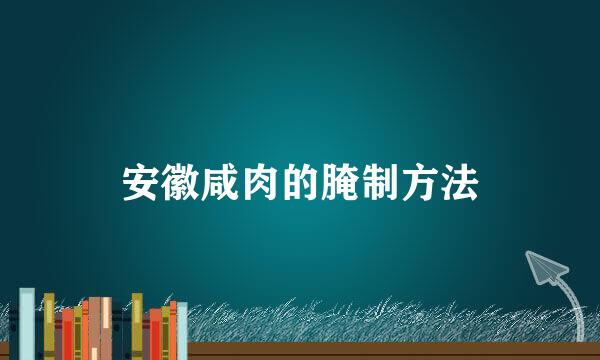 安徽咸肉的腌制方法