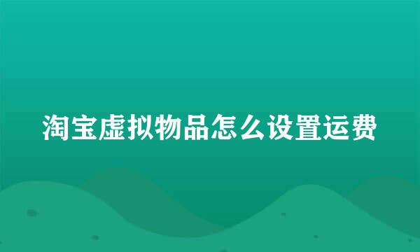淘宝虚拟物品怎么设置运费